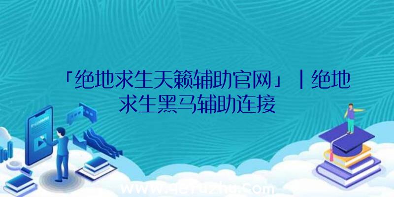 「绝地求生天籁辅助官网」|绝地求生黑马辅助连接